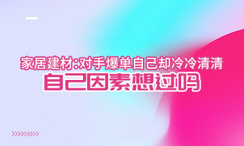 家居建材：對手爆單自己卻冷冷清清？自己因素想過嗎？