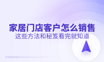 家居門店客戶怎么銷售？這些方法和秘笈看完就知道