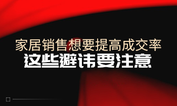 家居銷售想要提高成交率，這些避諱要注意