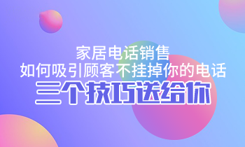 家居電話銷售，如何吸引顧客不掛掉你的電話？三個(gè)技巧送給你