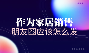 作為家居銷售，朋友圈應(yīng)該怎么發(fā)？