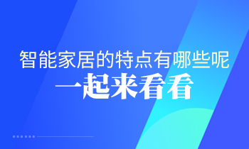 智能家居的特點(diǎn)有哪些呢？一起來看看