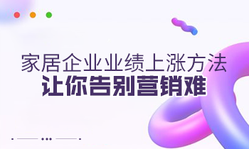 家居企業(yè)業(yè)績(jī)上漲方法，讓你告別營(yíng)銷難