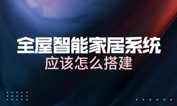 全屋智能家居系統(tǒng)應(yīng)該怎么搭建？
