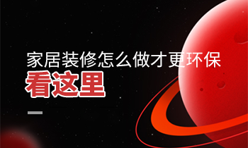 家居裝修怎么做才更環(huán)保？看這里