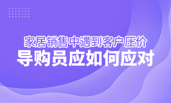 家居銷售中遇到客戶壓價，導(dǎo)購員應(yīng)如何應(yīng)對？