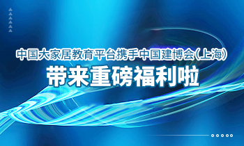 大家居教育平臺(tái)攜手中國(guó)建博會(huì)（上海）帶來重磅福利啦！