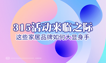 315活動(dòng)來臨之際，這些家居品牌如何大顯身手！