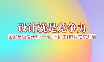 設(shè)計(jì)就是競爭力，高級(jí)設(shè)計(jì)師（一級(jí)）評(píng)價(jià)工作7月在京開展