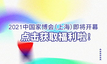 2021中國家博會(huì)（上海）即將開幕，點(diǎn)擊獲取福利啦！