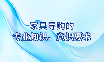 【家具經(jīng)銷商培訓】家具導購的專業(yè)知識、意識要求